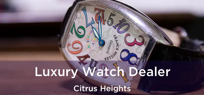  Luxury Watch Dealer Citrus Heights